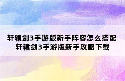 轩辕剑3手游版新手阵容怎么搭配 轩辕剑3手游版新手攻略下载